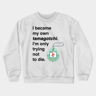 I became my own tamagotchi. I'm only trying not to die. Crewneck Sweatshirt
